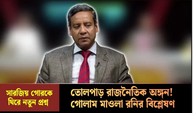 সারজিয় গোরকে ঘিরে তোলপাড় রাজনৈতিক অঙ্গন! গোলাম মাওলা রনির বিশ্লেষণ